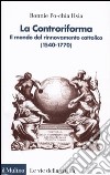 La Controriforma. Il mondo del rinnovamento cattolico (1540-1770) libro