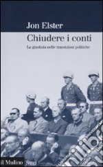 Chiudere i conti. La giustizia nelle transizioni politiche libro