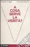 A cosa serve la verità? libro di Engel Pascal Rorty Richard