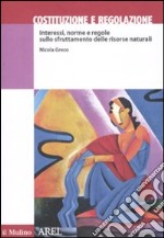 Costituzione e regolazione. Interessi, norme e regole sullo sfruttamento delle risorse naturali libro