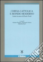 Chiesa cattolica e mondo moderno. Scritti in onore di Paolo Prodi libro