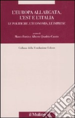 L'Europa allargata, l'Est, l'Italia. Le politiche, l'economia, le imprese libro