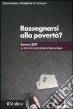 Rassegnarsi alla povertà? Rapporto 2007 su povertà ed esclusione sociale in Italia libro