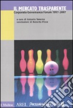 Il mercato trasparente. Corporate Governance Forum (1997-2007) libro