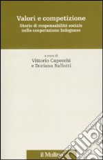 Valori e competizione. Storie di responsabilità sociale nella cooperazione bolognese libro