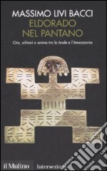 Eldorado nel pantano. Oro, schiavi e anime tra le Ande e l'Amazzonia libro