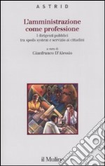 L'amministrazione come professione. I dirigenti pubblici tra spoils system e servizio ai cittadini libro