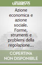 Azione economica e azione sociale. Forme, strumenti e problemi della regolazione sociale della vita economica. Letture introduttive alla sociologia economica libro