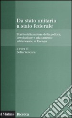 Da stato unitario a stato federale. Territorializzazione della politica, devoluzione e adattamento istituzionale in Europa libro