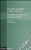 Da stato unitario a stato federale. Territorializzazione della politica, devoluzione e adattamento istituzionale in Europa libro di Ventura S. (cur.)