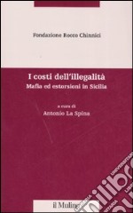 I costi dell'illegalità. Mafia ed estorsioni in Sicilia libro