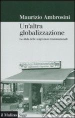 Un'altra globalizzazione. La sfida delle migrazioni transnazionali libro