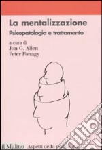 La mentalizzazione. Psicopatologia e trattamento libro