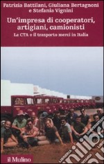 Un'impresa di cooperatori, artigiani, camionisti. La Cta e il trasporto merci in Italia libro