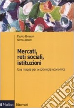 Mercati, reti sociali, istituzioni. Una mappa per la sociologia economica libro