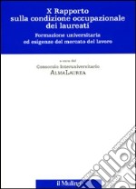 Decimo rapporto sulla condizione occupazionale dei laureati. Formazione universitaria ed esigenze del mercato del lavoro libro