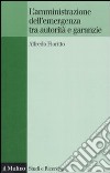 L'amministrazione dell'emergenza tra autorità e garanzie libro di Fioritto Alfredo