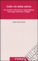 Sulle vie della salute. Da speziale a farmacista-imprenditore nel lungo Ottocento a Napoli libro