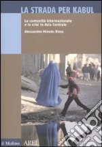 La strada per Kabul. La comunità internazionale e le crisi in Asia Centrale libro