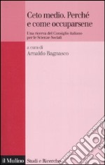 Ceto medio. Perché e come occuparsene. Una ricerca del Consiglio italiano per le Scienze Sociali libro