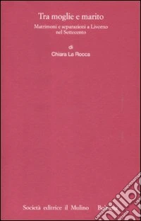 Tra moglie e marito. Matrimoni e separazioni a Livorno nel Settecento libro