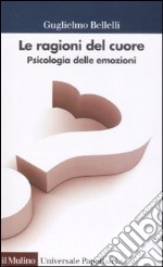 Le ragioni del cuore. Psicologia delle emozioni libro