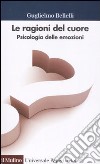 Le ragioni del cuore. Psicologia delle emozioni libro di Bellelli Guglielmo