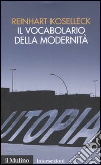 Il Vocabolario della modernità. Progresso, crisi, utopia e altre storie di concetti