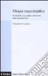 Miopia organizzativa. Problemi di razionalità e previsione nelle organizzazioni libro di Catino Maurizio