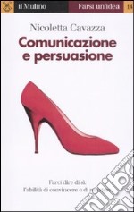 Comunicazione e persuasione. L'abilità di convincere e di resistere libro