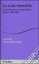 La scala immobile. La stratificazione occupazionale italiana, 1985-2005 libro