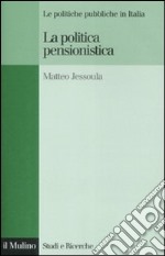 La politica pensionistica. Le politiche pubbliche in Italia libro