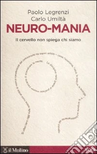 Neuro-mania. Il cervello non spiega chi siamo