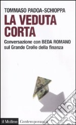 La veduta corta. Conversazione con Beda Romano sul grande crollo della finanza libro