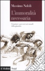 L'immoralità necessaria. Citazioni e percorsi nei mondi della giustizia