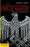 La nazionalizzazione delle masse. Simbolismo politico e movimenti di massa in Germania (1815-1933) libro di Mosse George L.