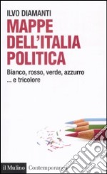 Mappe dall'Italia politica. Bianco, rosso, verde, azzurro... e tricolore libro