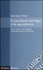 Il Banchiere del Papa e la sua miniera. Lotte operaie nel villaggio minerario di Cave del Predil libro