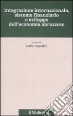 Integrazione internazionale, sistema finanziario e sviluppo dell'economia abruzzese libro