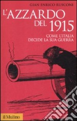 L'Azzardo del 1915. Come l'Italia decide la sua guerra libro