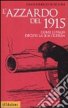 L'Azzardo del 1915. Come l'Italia decide la sua guerra libro