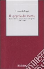 Il «Popolo dei morti». La repubblica italiana nata dalla guerra (1940-1946) libro