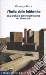 L'Italia delle fabbriche. La parabola dell'industrialismo nel Novecento libro