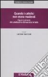 Quando i cattolici non erano moderati. Figure e percorsi del cattolicesimo democratico in Italia libro di Guerzoni L. (cur.)