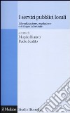 I servizi pubblici locali. Liberalizzazione, regolazione e sviluppo industriale libro