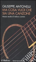 Ma cosa vuoi che sia una canzone. Mezzo secolo di italiano cantato libro