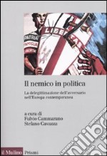 Il Nemico in politica. La delegittimazione dell'avversario nell'Europacontemporanea libro