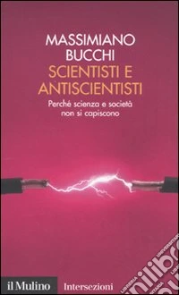 Scientisti e antiscientisti. Perché scienza e società non si capiscono