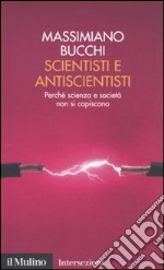 Scientisti e antiscientisti. Perché scienza e società non si capiscono libro