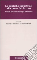 Le Politiche industriali alla prova del futuro. Analisi per una strategia nazionale libro